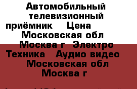 Автомобильный телевизионный приёмник. › Цена ­ 2 100 - Московская обл., Москва г. Электро-Техника » Аудио-видео   . Московская обл.,Москва г.